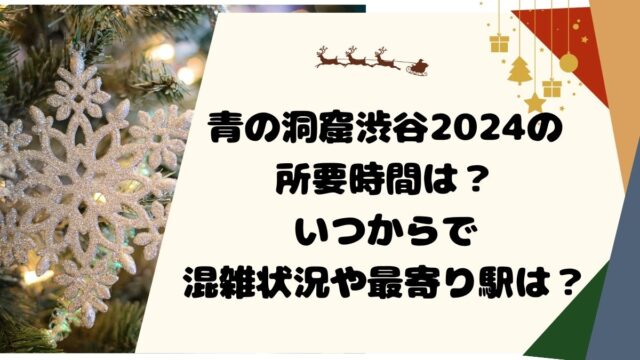 青の洞窟渋谷2024の所要時間は？いつからで混雑状況や最寄り駅は？