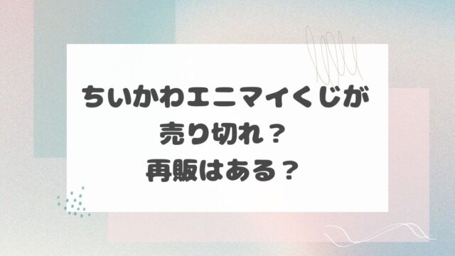 ちいかわエニマイくじが売り切れ？再販はある？