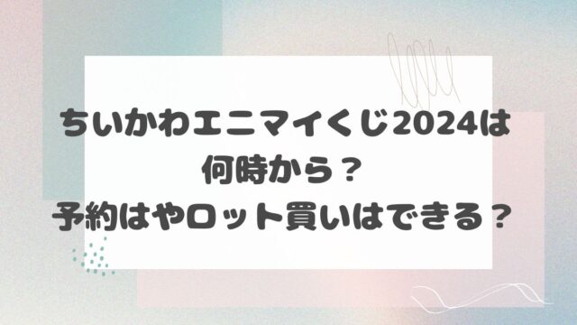 ちいかわエニマイくじ2024は何時から？予約はやロット買いはできる？