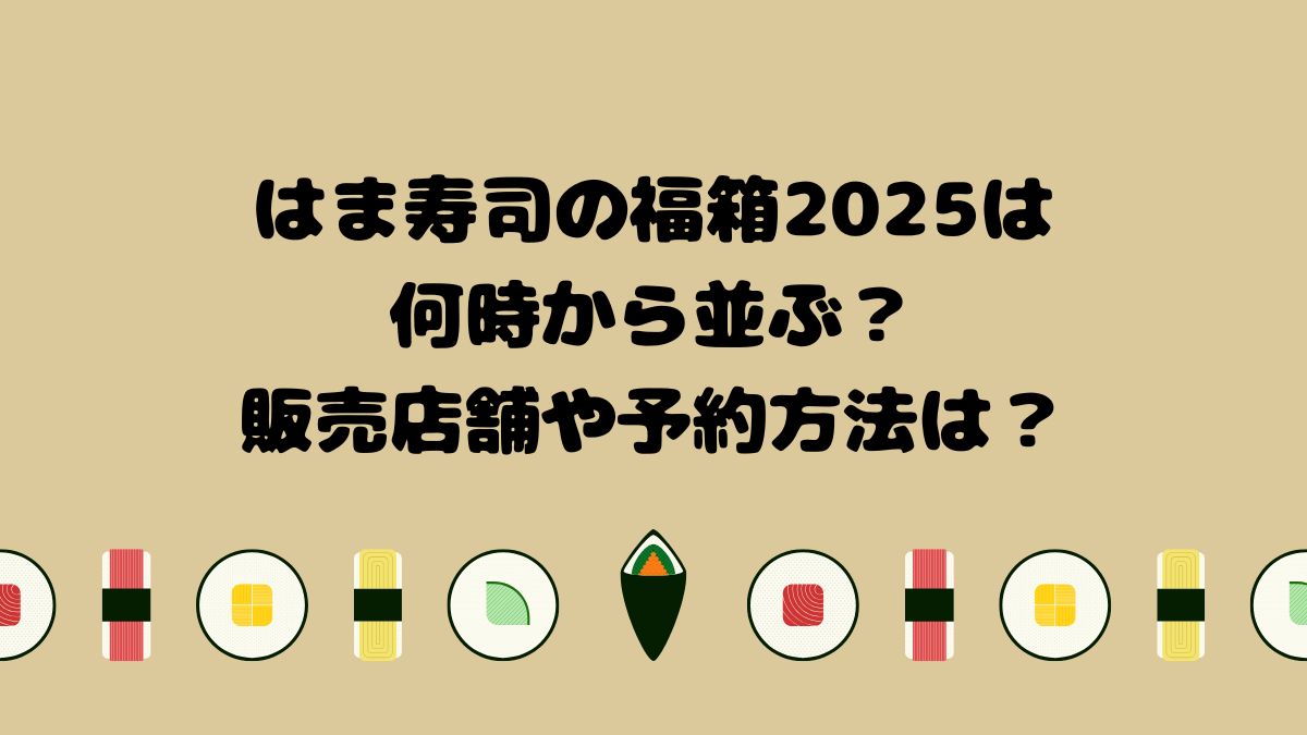 はま寿司の福箱2025は何時から並ぶ？販売店舗や予約方法は？