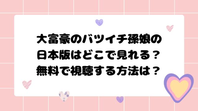 大富豪のバツイチ孫娘の日本版は どこで見れる？無料で視聴する方法は？