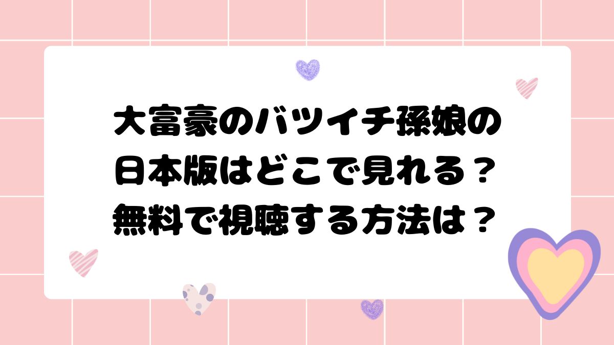 大富豪のバツイチ孫娘の日本版は どこで見れる？無料で視聴する方法は？