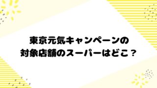 東京元気キャンペーンの対象店舗のスーパーはどこ？