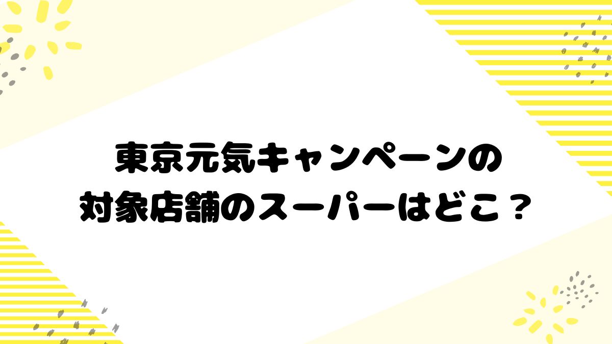 東京元気キャンペーンの対象店舗のスーパーはどこ？