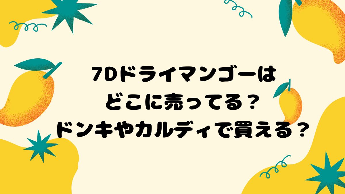 7Dドライマンゴーはどこに売ってる？ドンキやカルディで買える？