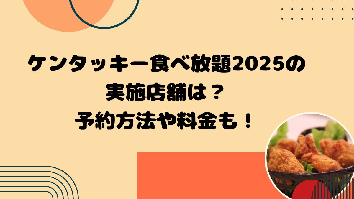 ケンタッキー食べ放題2025の実施店舗は？予約方法や料金も！