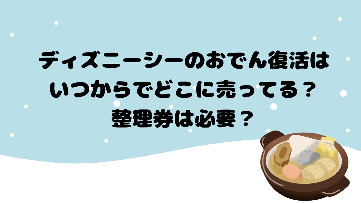 ディズニーシーのおでん復活はいつからでどこに売ってる？整理券は必要？