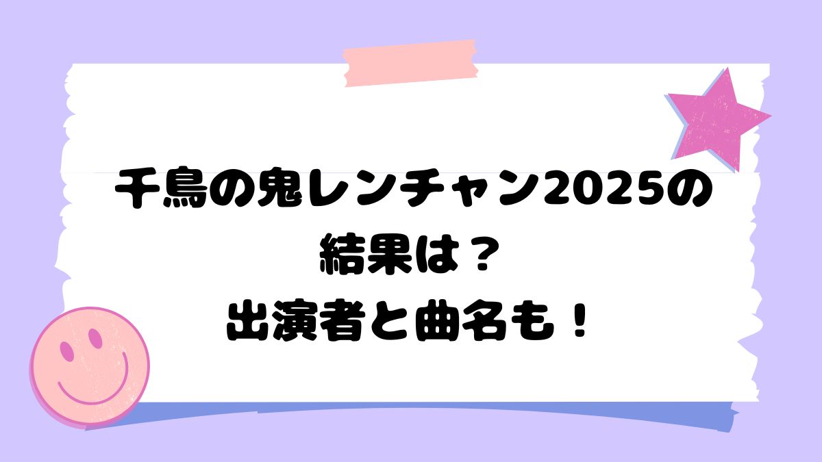 千鳥の鬼レンチャン2025の結果は？出演者と曲名も！