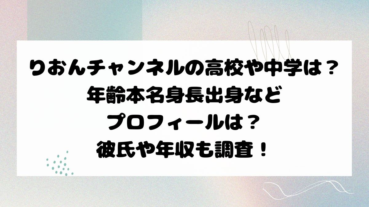 りおんチャンネルの高校や中学は？年齢本名身長出身などプロフィールは？彼氏や年収も調査！