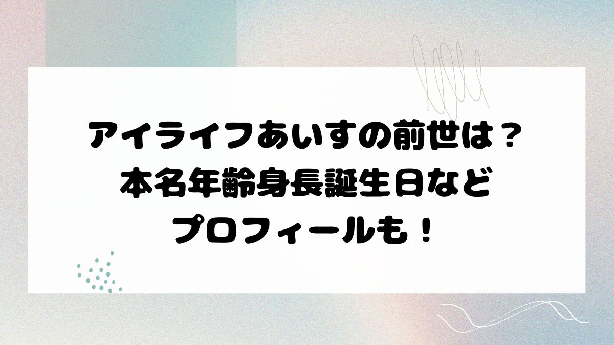 アイライフあいすの前世は？本名年齢身長誕生日などプロフィールも！