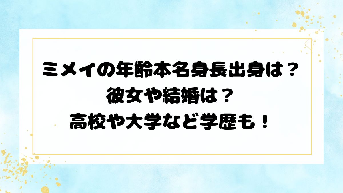 ミメイの年齢本名身長出身は？彼女や結婚は？高校や大学など学歴も！