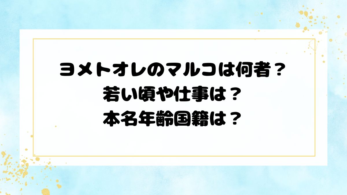 ヨメトオレのマルコは何者？若い頃や仕事は？本名年齢国籍は？
