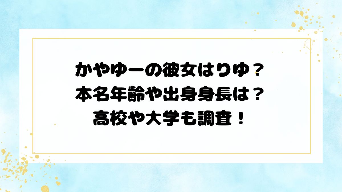 かやゆーの彼女はりゆ?本名年齢や出身身長は?高校や大学も調査!