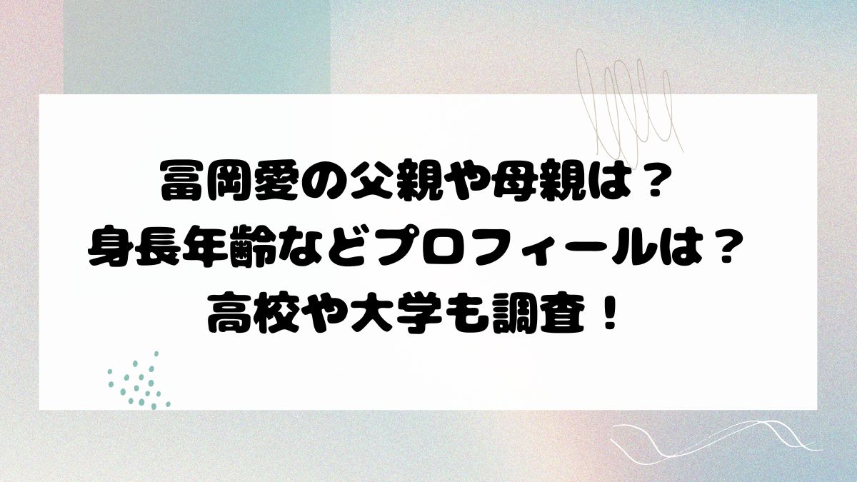 冨岡愛の父親や母親は？ 身長年齢などプロフィールは？ 高校や大学も調査！