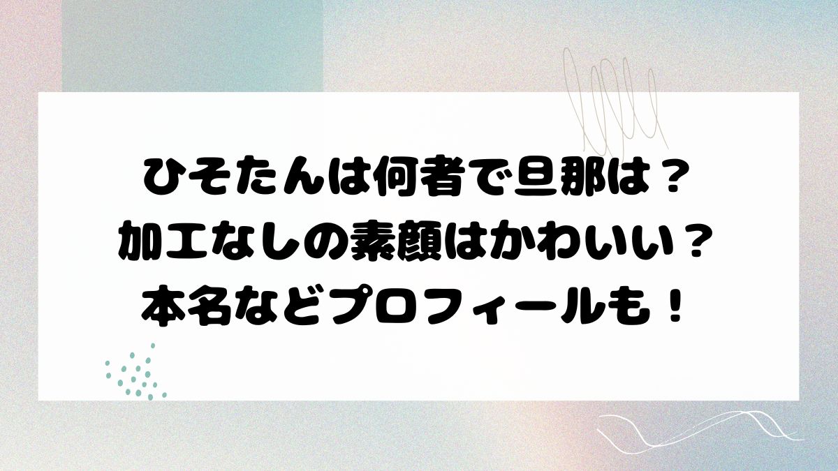 ひそたんは何者で旦那は？加工なしの素顔はかわいい？本名などプロフィールも！