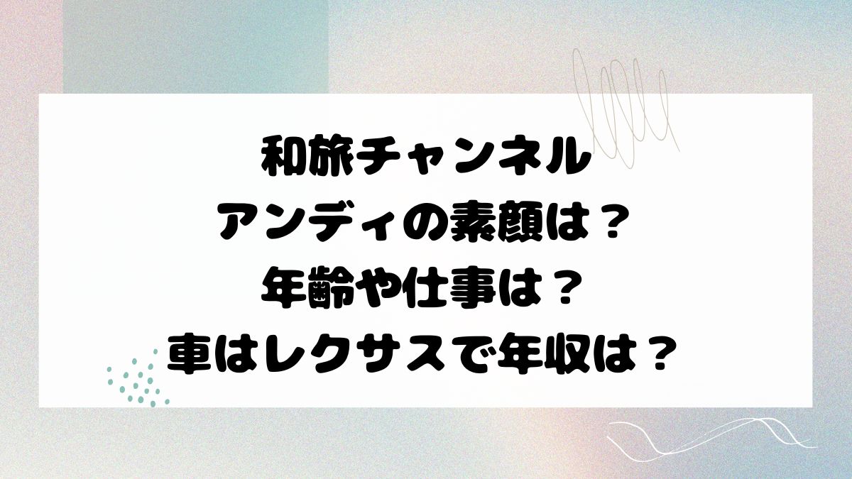 和旅チャンネルアンディの素顔は？年齢や仕事は？車はレクサスで年収は？