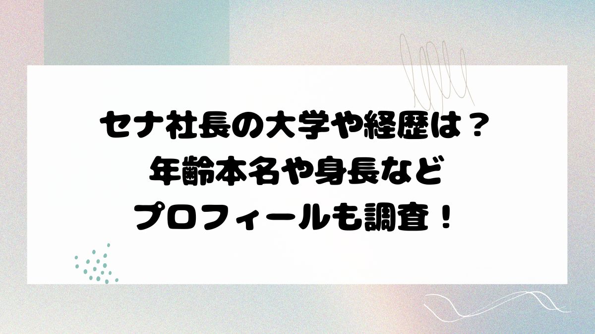 セナ社長の大学や経歴は？年齢本名や身長などプロフィールも調査！