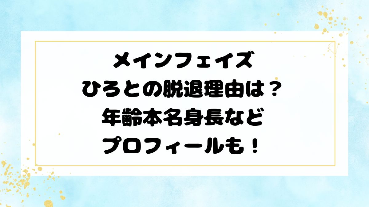 メインフェイズひろとの脱退理由は？年齢本名身長などプロフィールも！