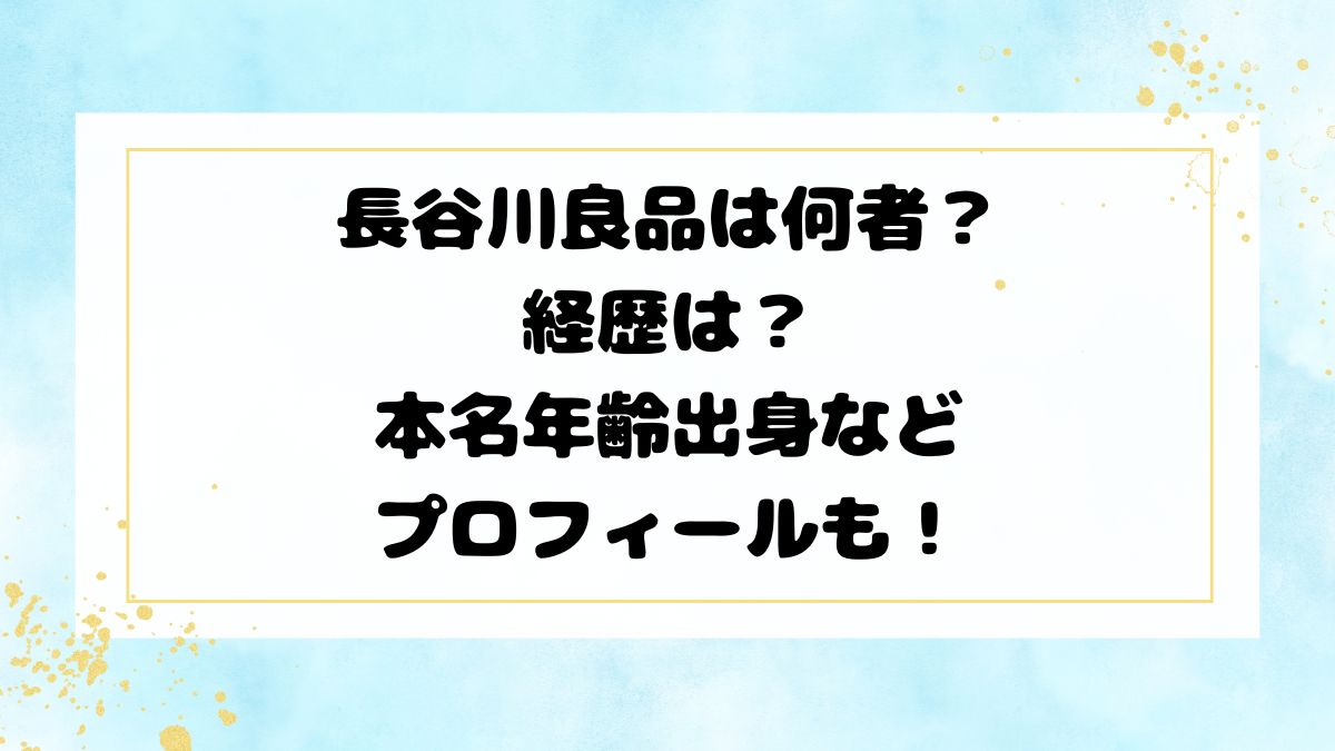 長谷川良品は何者？経歴は？本名年齢出身などプロフィールも！