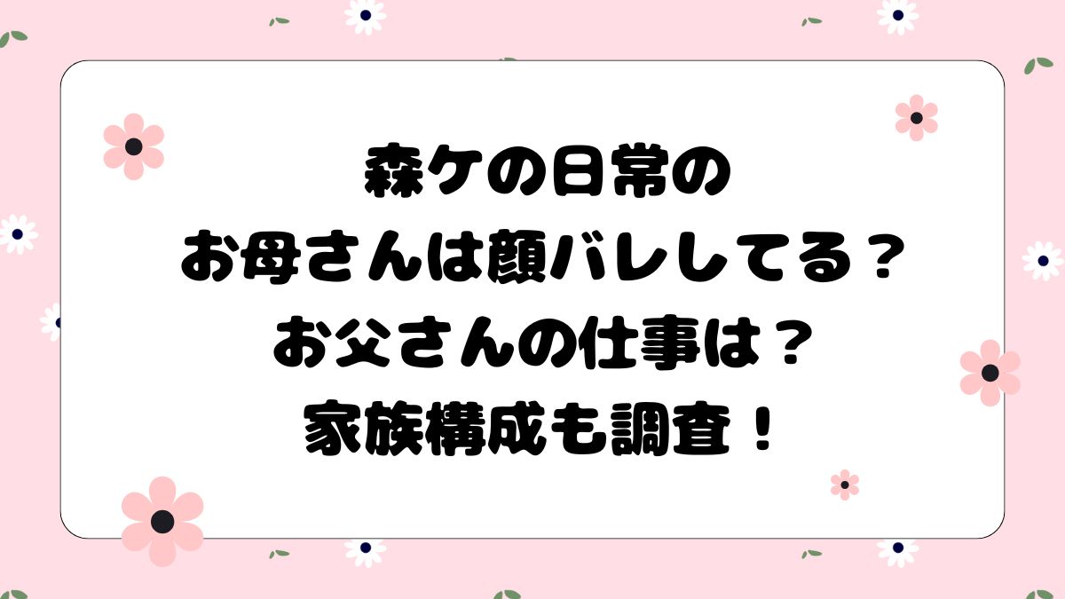 森ケの日常のお母さんは顔バレしてる？お父さんの仕事は？家族構成も調査！
