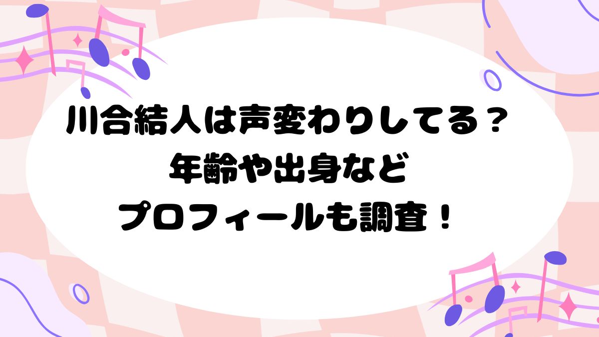 川合結人は声変わりしてる？年齢や出身などプロフィールも調査！