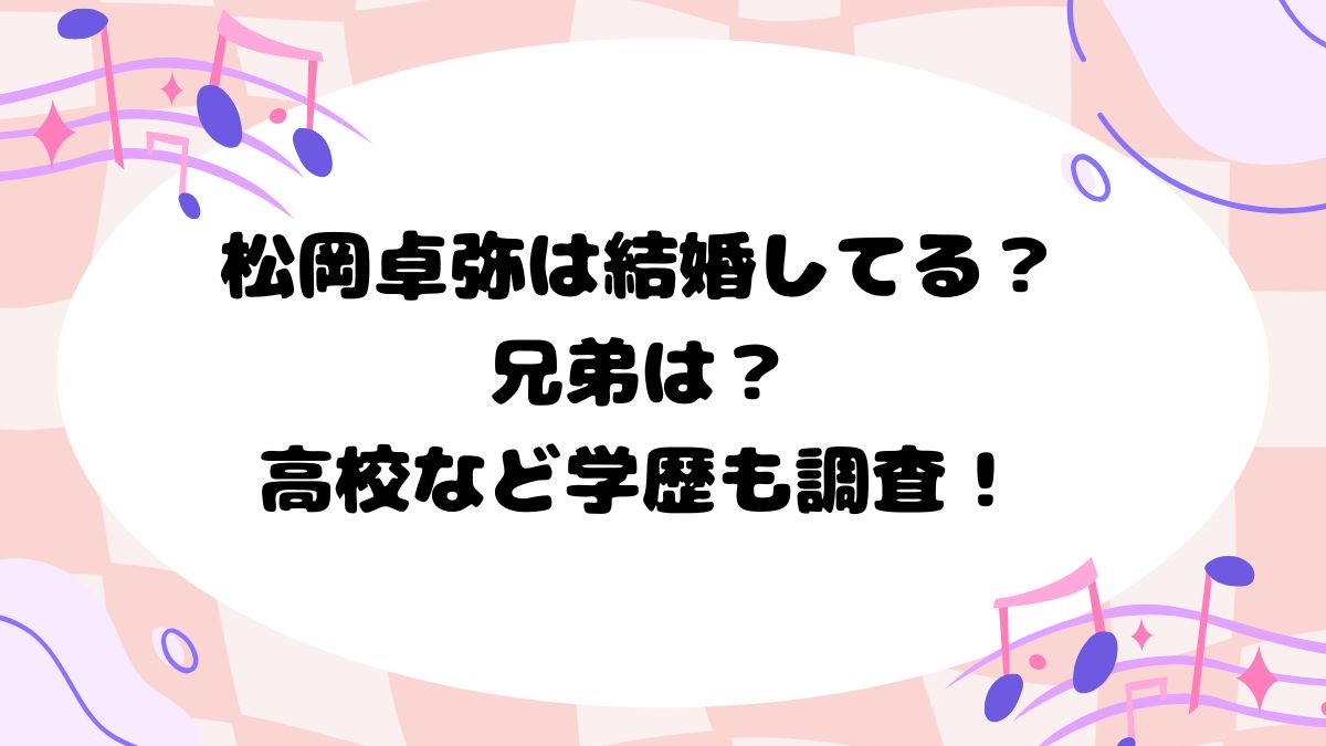 松岡卓弥は結婚してる？兄弟は？高校など学歴も調査！