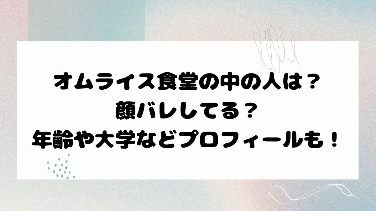 オムライス食堂の中の人は？顔バレしてる？年齢や大学などプロフィールも！