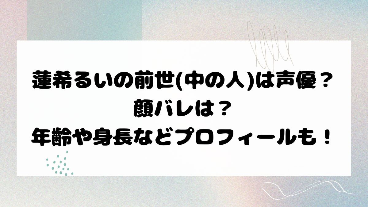 蓮希るいの前世(中の人)は声優？顔バレは？年齢や身長などプロフィールも！