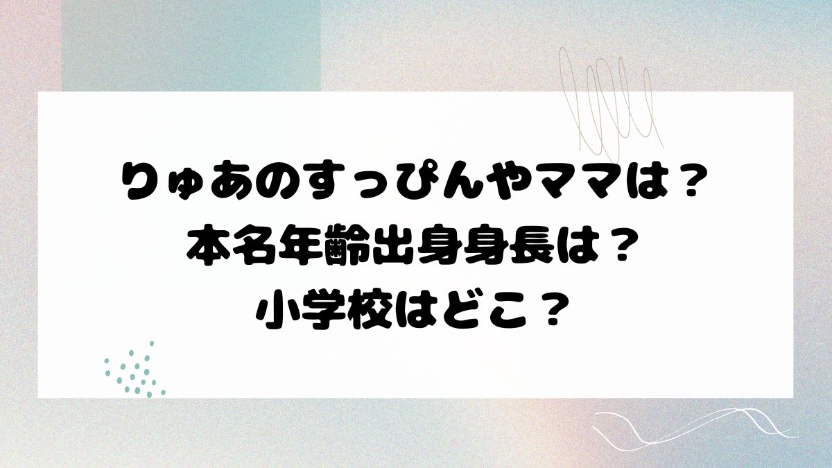 りゅあのすっぴんやママは？本名年齢出身身長は？小学校はどこ？