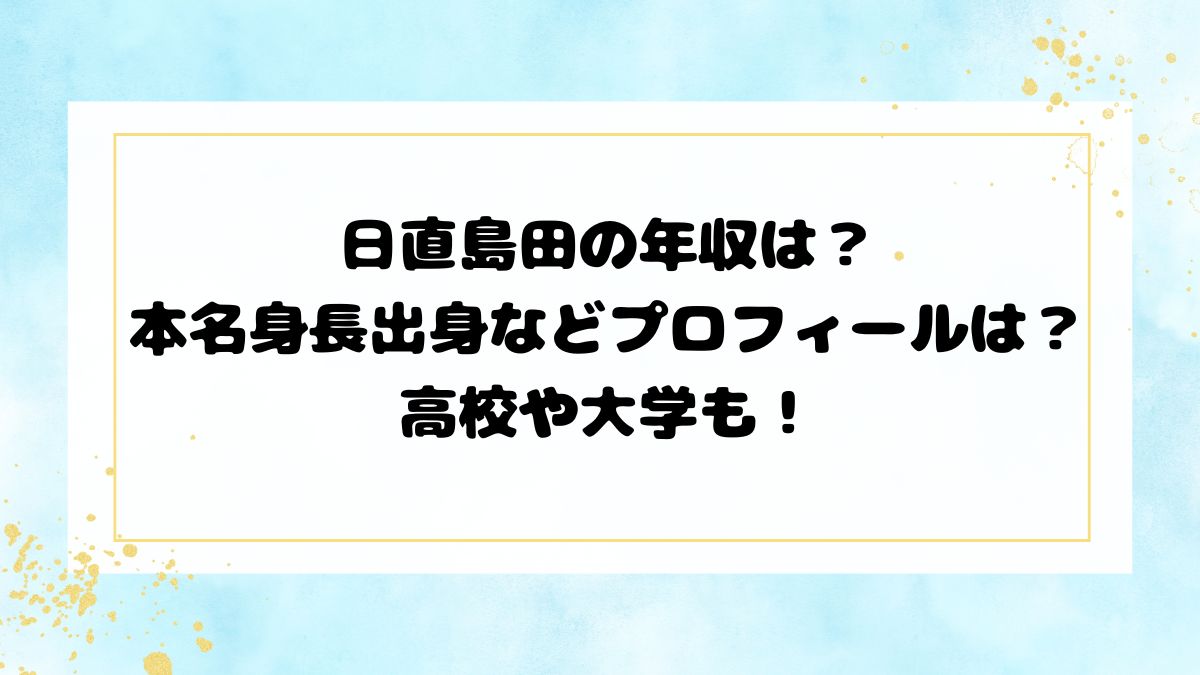 日直島田の年収は？本名身長出身などプロフィールは？高校や大学も！
