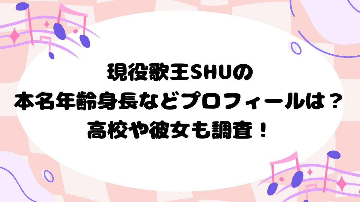 現役歌王SHUの本名年齢身長などプロフィールは？高校や彼女も調査！