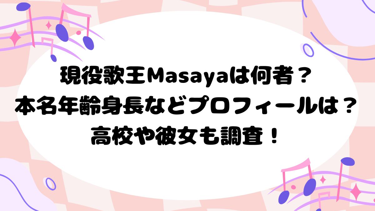 現役歌王Masayaは何者？本名年齢身長などプロフィールは？高校や彼女も調査！
