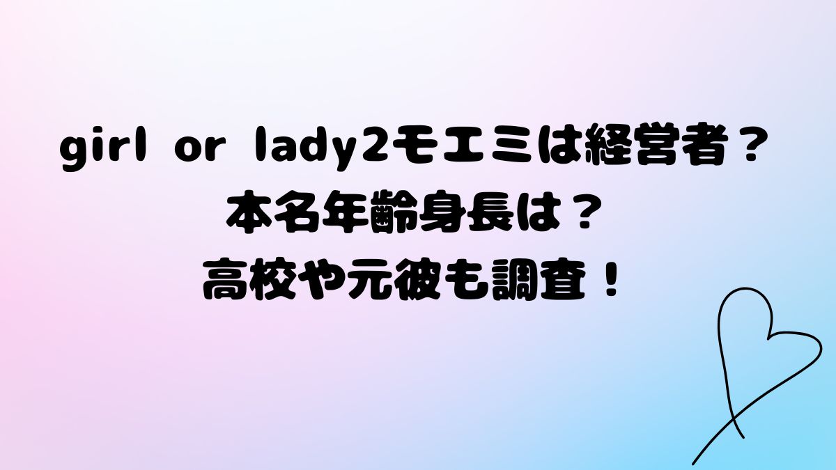girl or lady2モエミは経営者？本名年齢身長は？高校や元彼も調査！