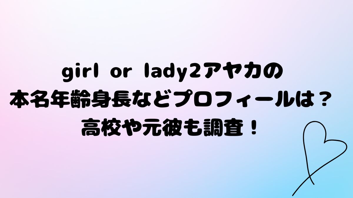 girl or lady2アヤカの本名年齢身長などプロフィールは？高校や元彼も調査！