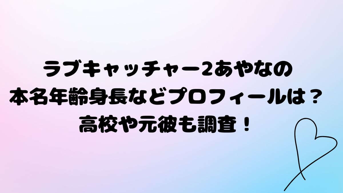 ラブキャッチャー2あやなの 本名年齢身長などプロフィールは？高校や元彼も調査！
