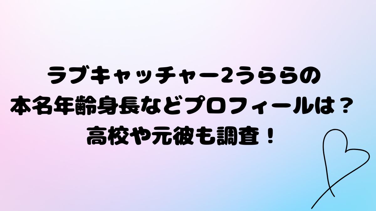ラブキャッチャー2うららの本名年齢身長などプロフィールは？高校や元彼も調査！