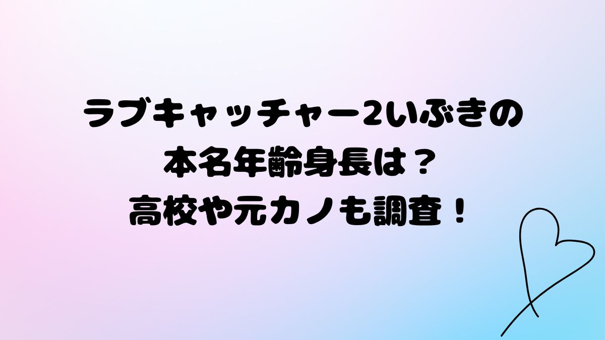 ラブキャッチャー2いぶきの本名年齢身長は？高校や大学は？元カノも調査！