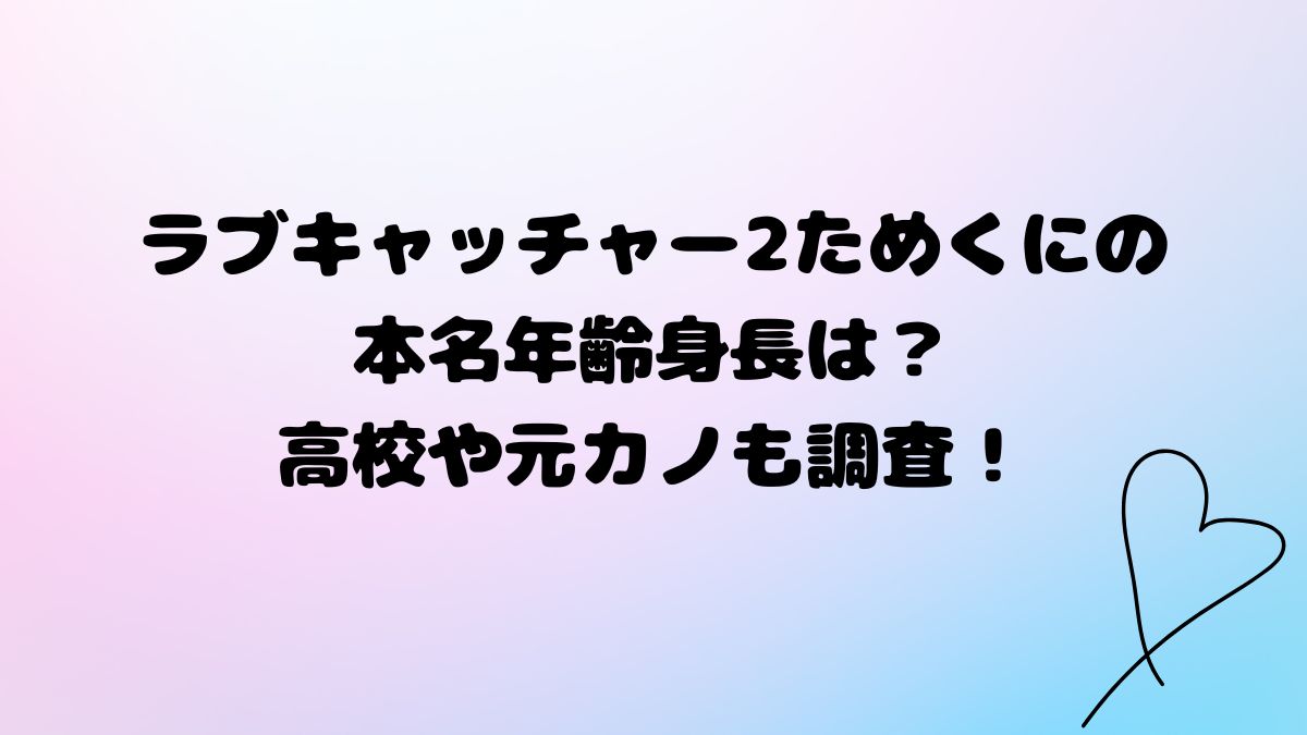 ラブキャッチャー2ためくにの本名年齢身長は？高校や大学は？元カノも調査！