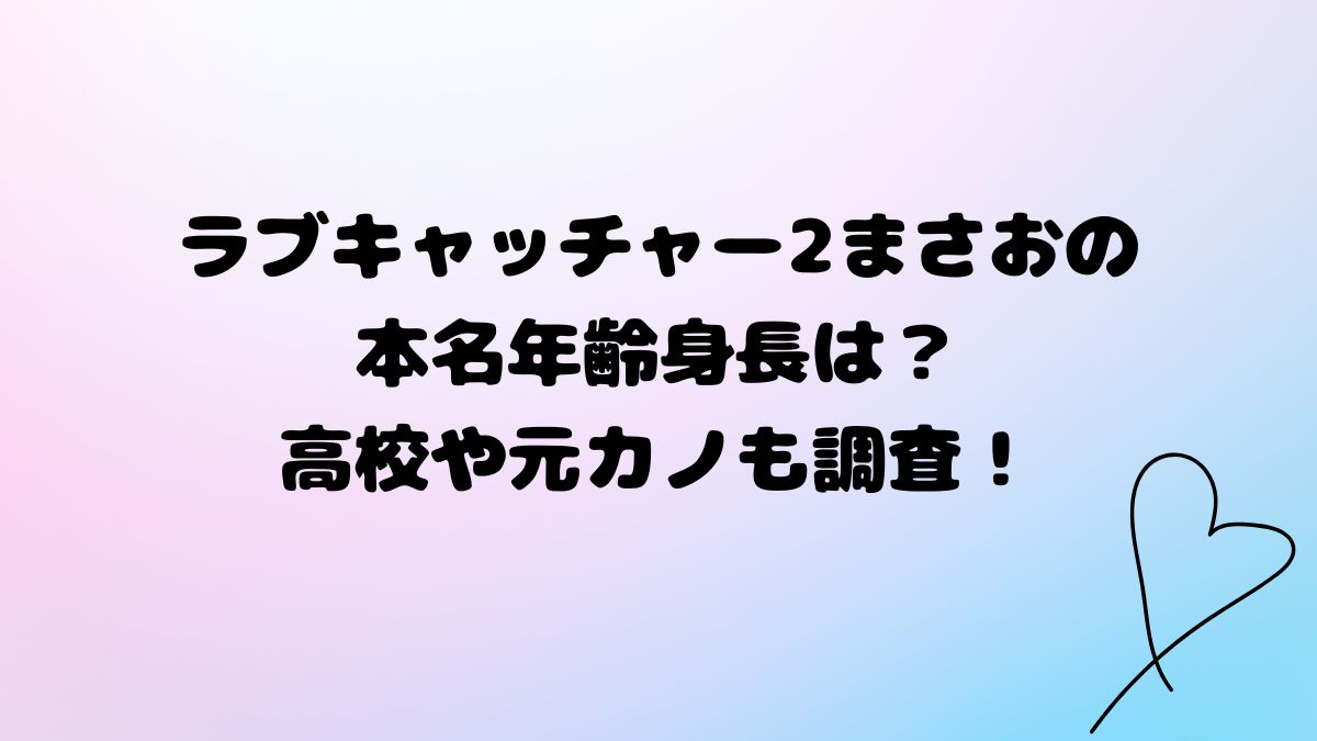 ラブキャッチャー2まさおの本名年齢身長は？高校や大学は？元カノも調査！