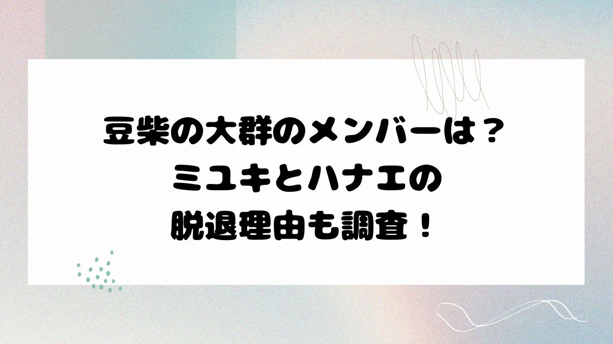 豆柴の大群のメンバーは？ミユキとハナエの脱退理由も調査！