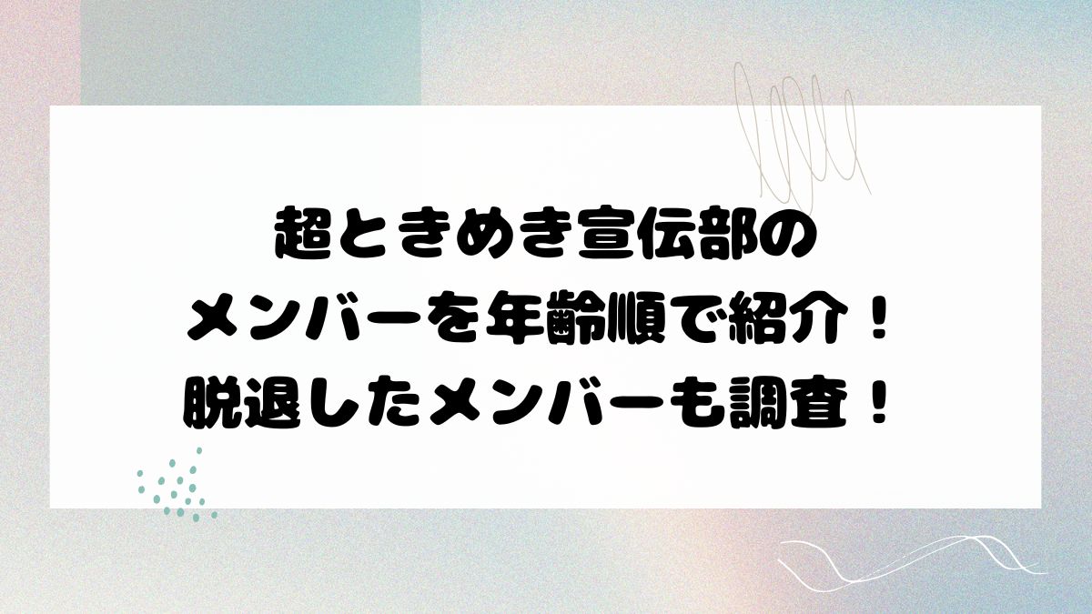 超ときめき宣伝部のメンバーを年齢順で紹介！脱退したメンバーも調査！