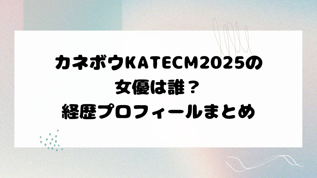 カネボウKATECM2025の女優は誰？経歴プロフィールまとめ