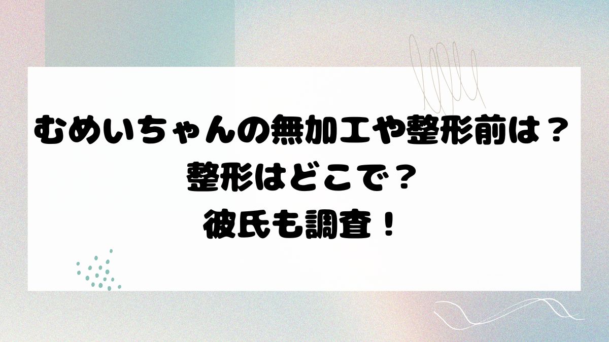 むめいちゃんの無加工や整形前は？整形はどこで？彼氏も調査！