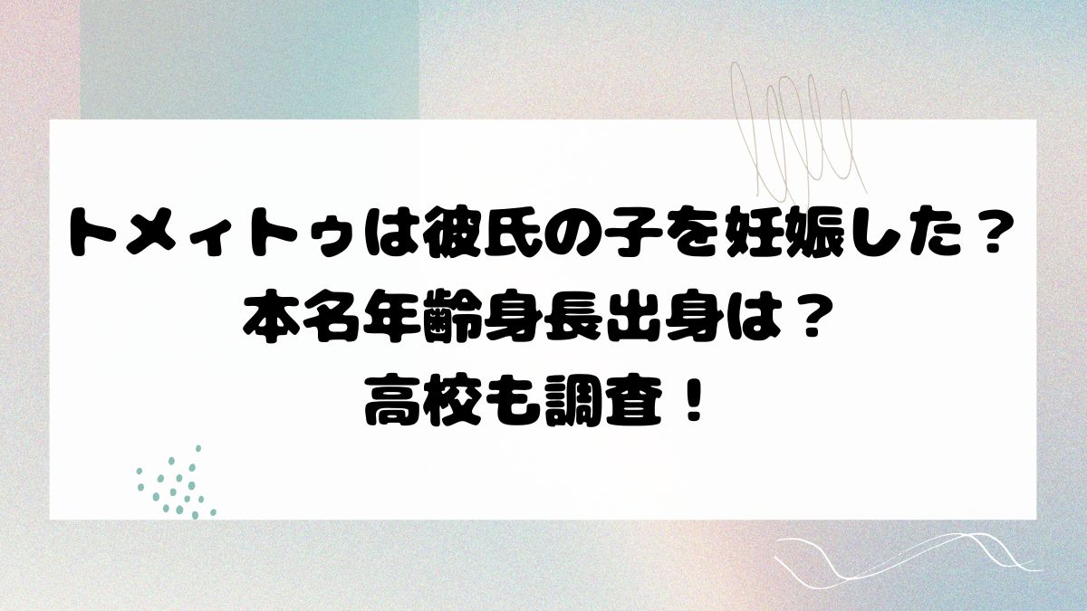トメィトゥは彼氏の子を妊娠した？本名年齢身長出身は？高校も調査！