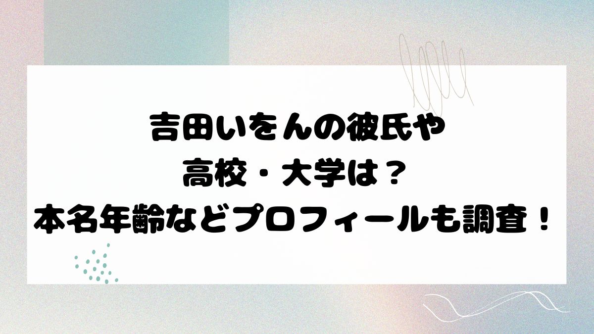 吉田いをんの彼氏や高校・大学は？本名年齢などプロフィールも調査！