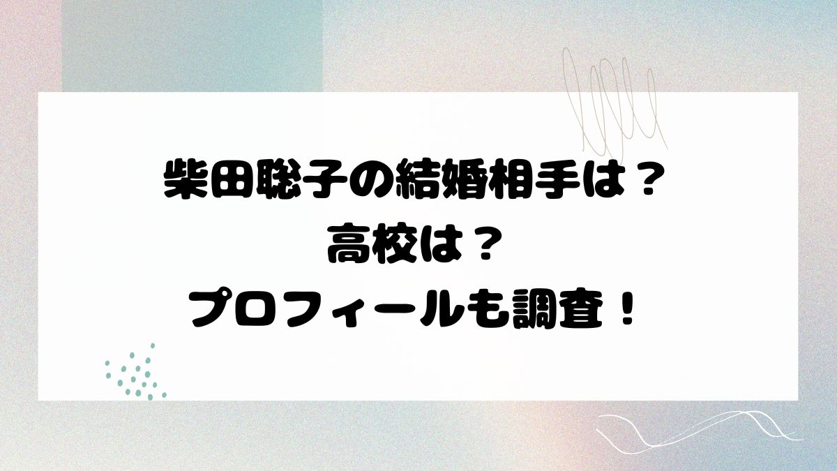 柴田聡子の結婚相手は？高校は？プロフィールも調査！