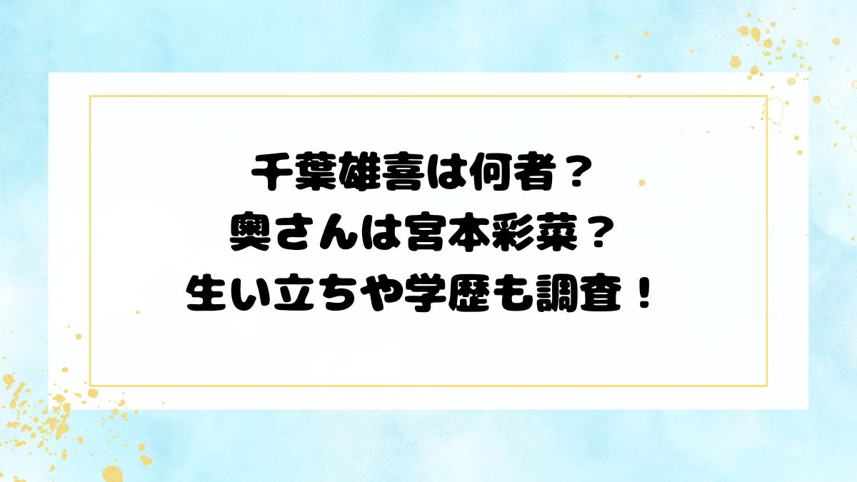 千葉雄喜は何者？奥さんは宮本彩菜？生い立ちや学歴も調査！