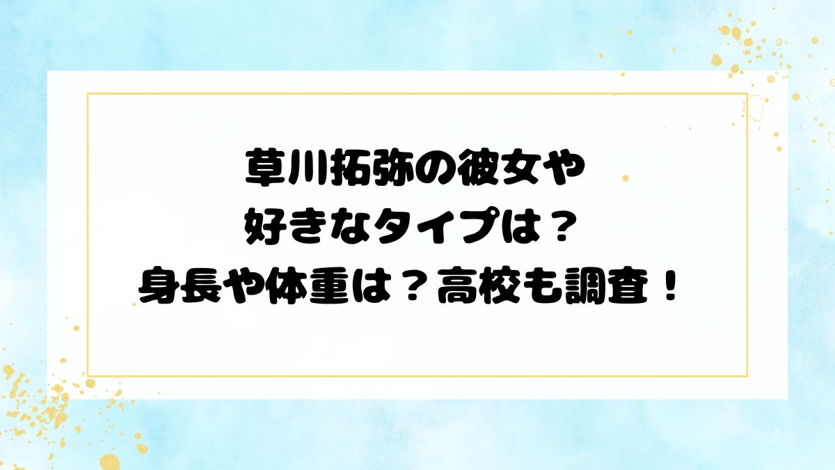 草川拓弥の彼女や好きなタイプは？身長や体重は？高校も調査！