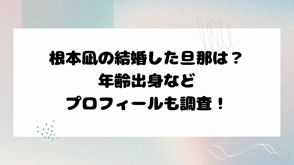 根本凪の結婚した旦那は？年齢出身などプロフィールも調査！
