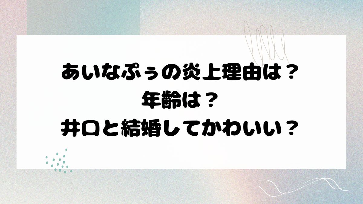 あいなぷぅの炎上理由は？年齢は？井口と結婚してかわいい？